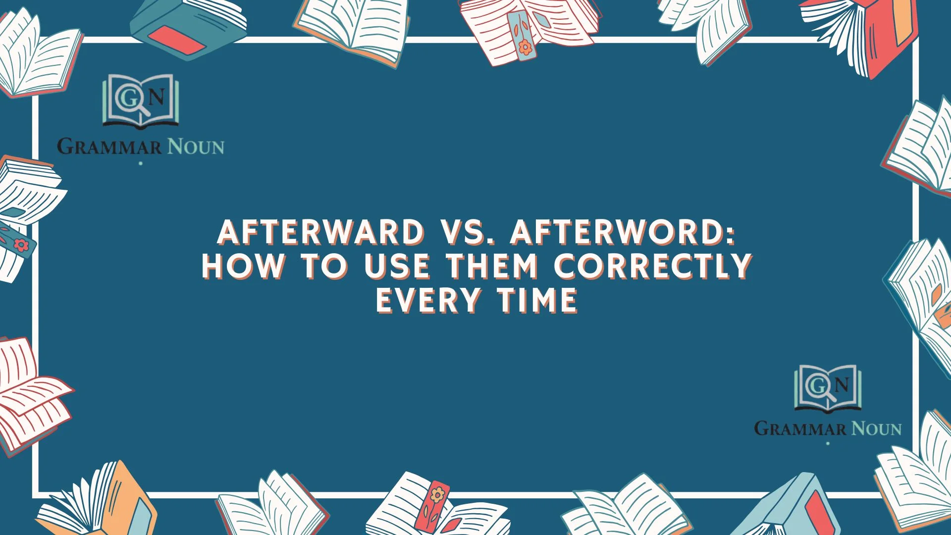 Afterward vs. Afterword: How to Use Them Correctly Every Time