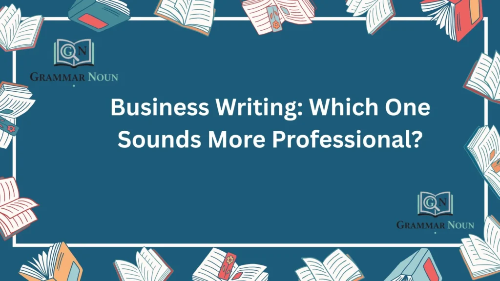 Business Writing: Which One Sounds More Professional?
