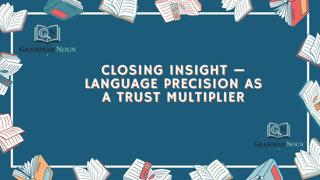 Closing Insight — Language Precision as a Trust Multiplier