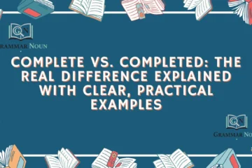 Complete vs. Completed: The Real Difference Explained With Clear, Practical Examples