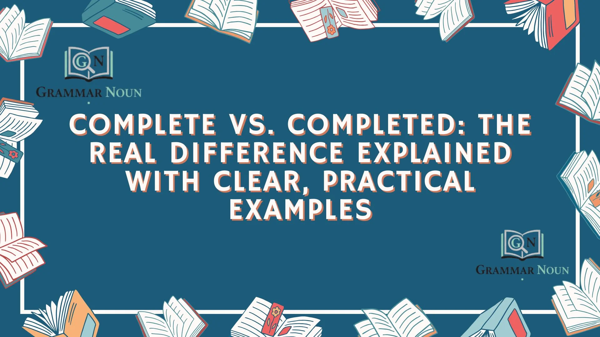 Complete vs. Completed: The Real Difference Explained With Clear, Practical Examples