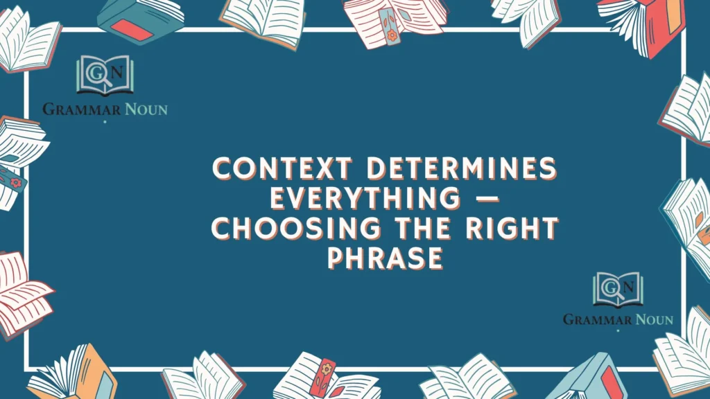 Context Determines Everything — Choosing the Right Phrase