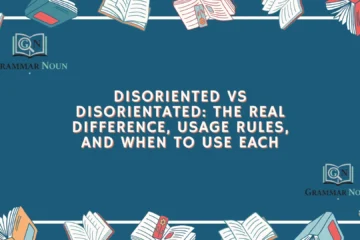 Disoriented vs Disorientated: The Real Difference, Usage Rules, and When to Use Each