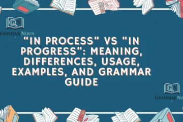 “In Process” vs “In Progress”: Meaning, Differences, Usage, Examples, and Grammar Guide
