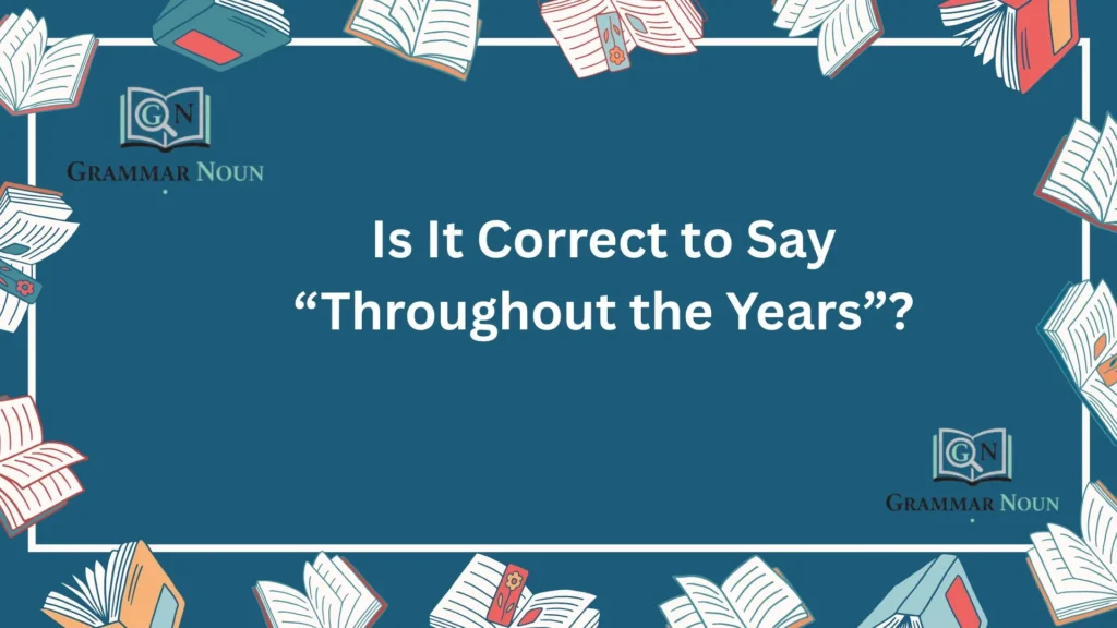 Is It Correct to Say “Throughout the Years”?