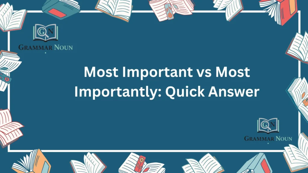 Most Important vs Most Importantly: Quick Answer