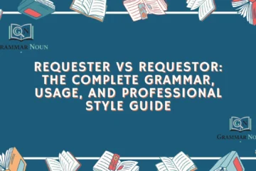 Requester vs Requestor: The Complete Grammar, Usage, and Professional Style Guide