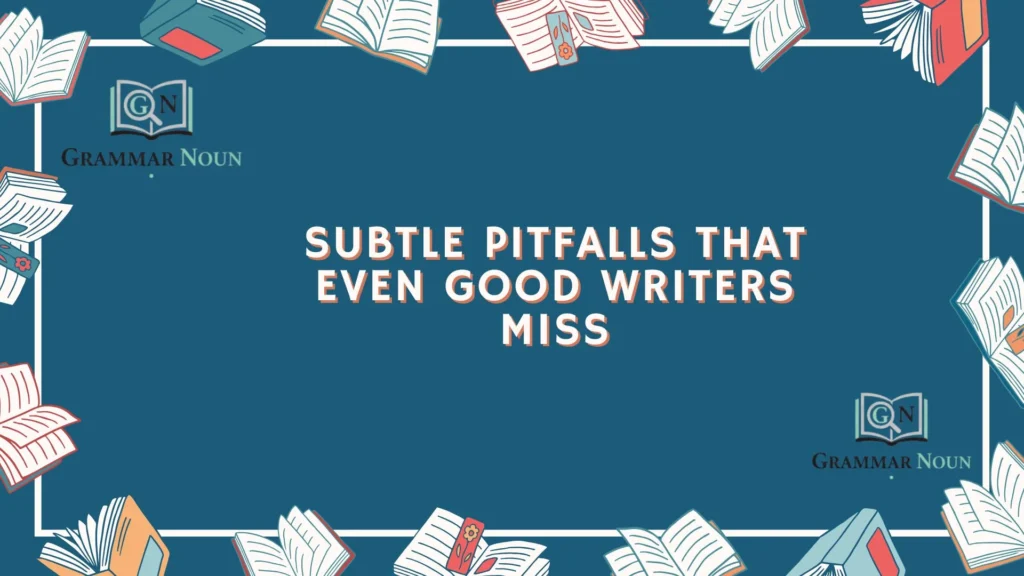 Subtle Pitfalls That Even Good Writers Miss