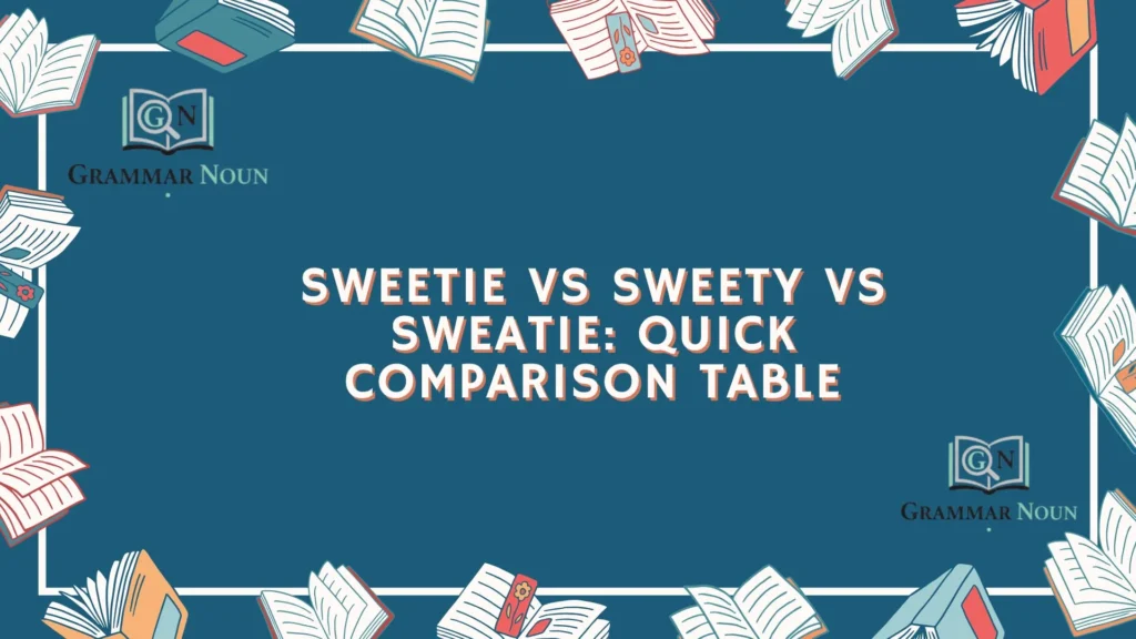 Sweetie vs Sweety vs Sweatie: Quick Comparison Table