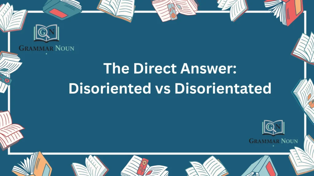 The Direct Answer: Disoriented vs Disorientated