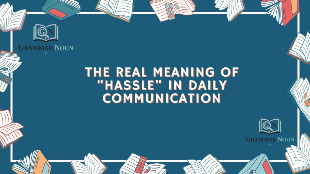 The Real Meaning of “Hassle” in Daily Communication