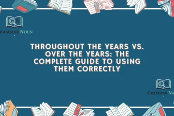 Throughout the Years vs. Over the Years: The Complete Guide to Using Them Correctly