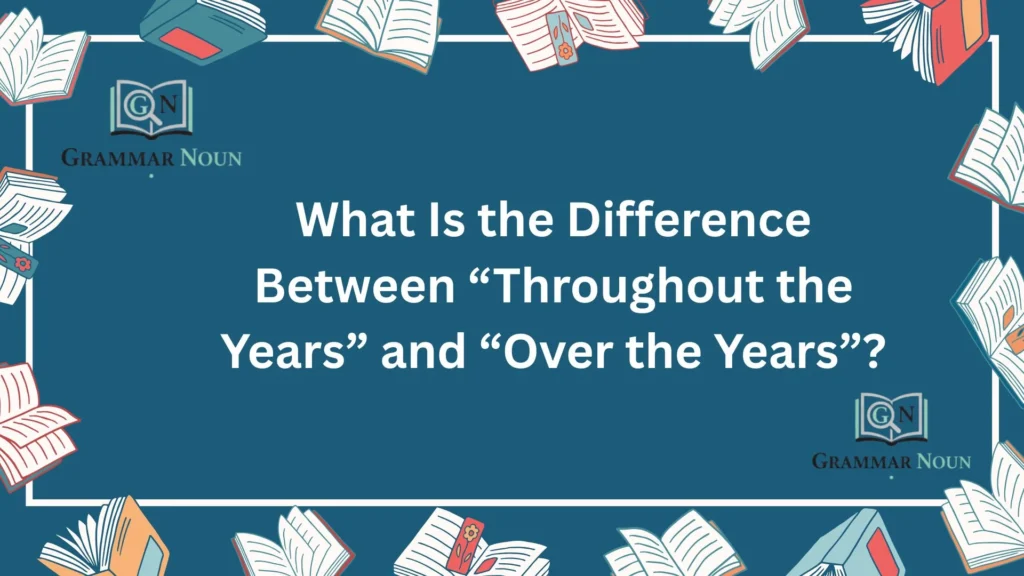 What Is the Difference Between “Throughout the Years” and “Over the Years”?