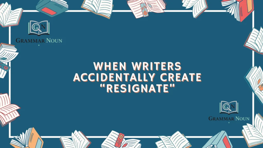 When Writers Accidentally Create “Resignate”