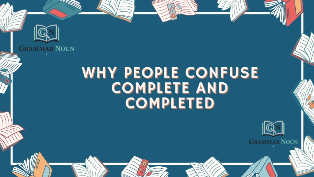Why People Confuse Complete and Completed