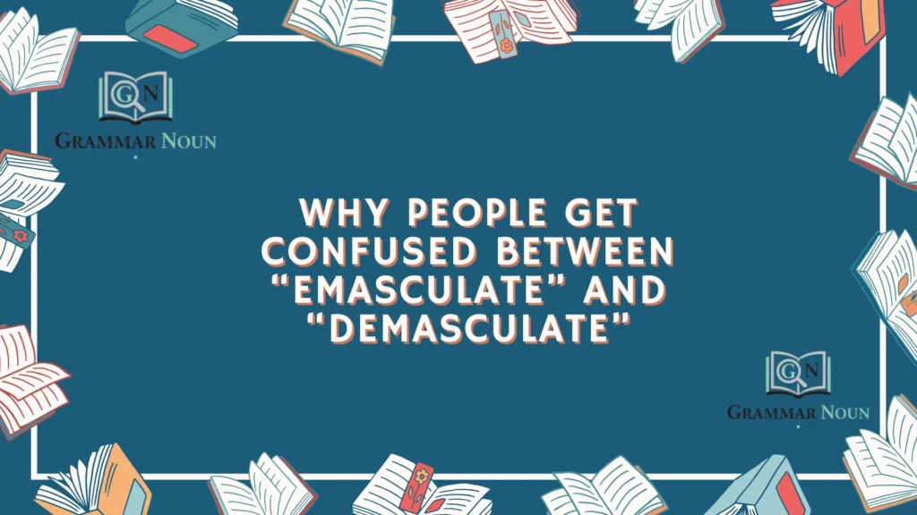 Why People Get Confused Between “Emasculate” and “Demasculate”Why People Get Confused Between “Emasculate” and “Demasculate”