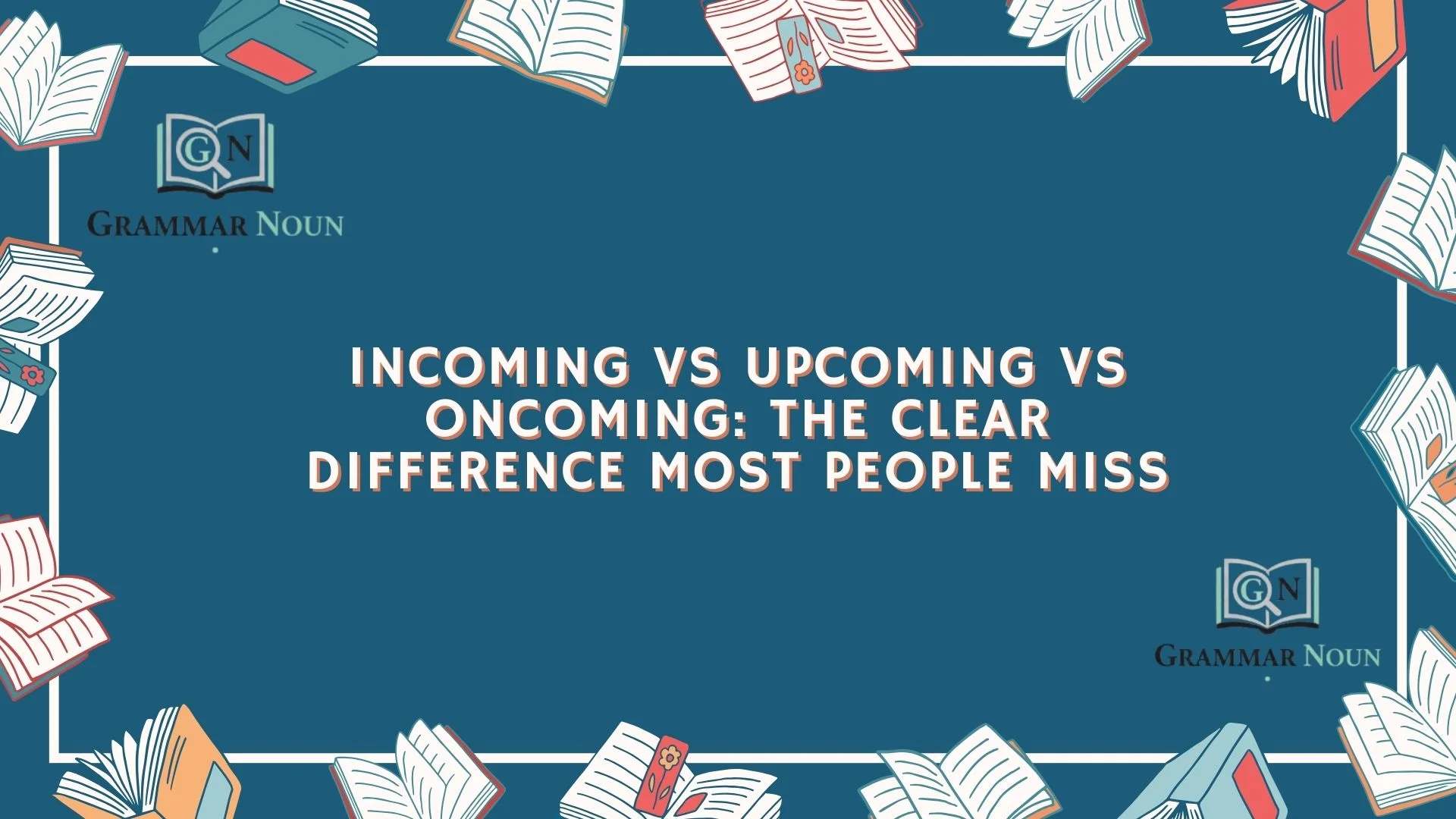 Incoming vs Upcoming vs Oncoming: The Clear Difference Most People Miss