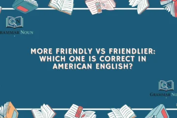 More Friendly vs Friendlier: Which One Is Correct in American English?