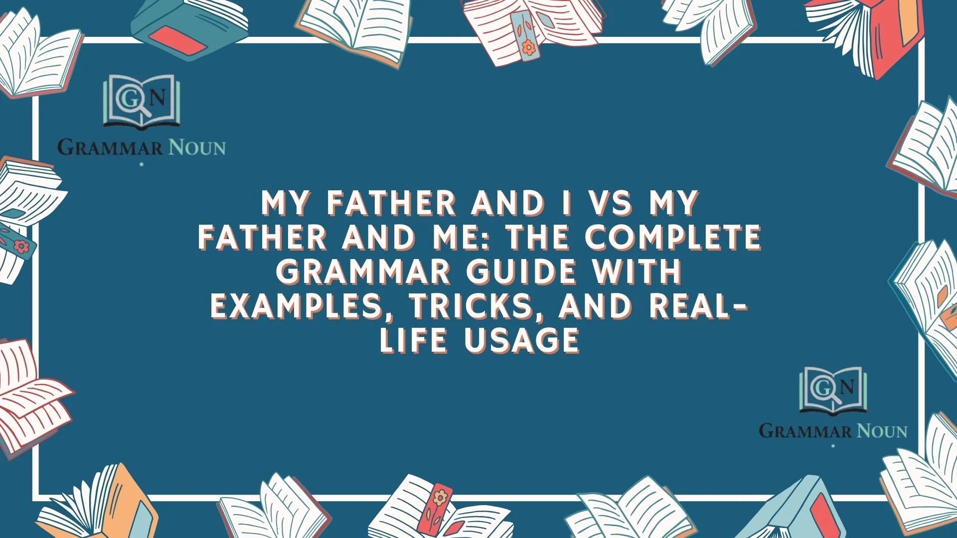 My Father and I vs My Father and Me: The Complete Grammar Guide With Examples, Tricks, and Real-Life Usage