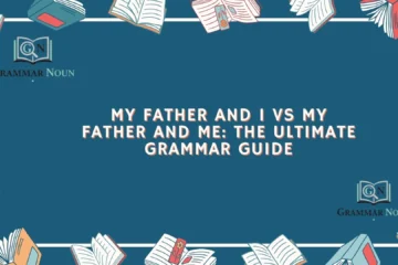 My Father and I vs My Father and Me: The Ultimate Grammar Guide
