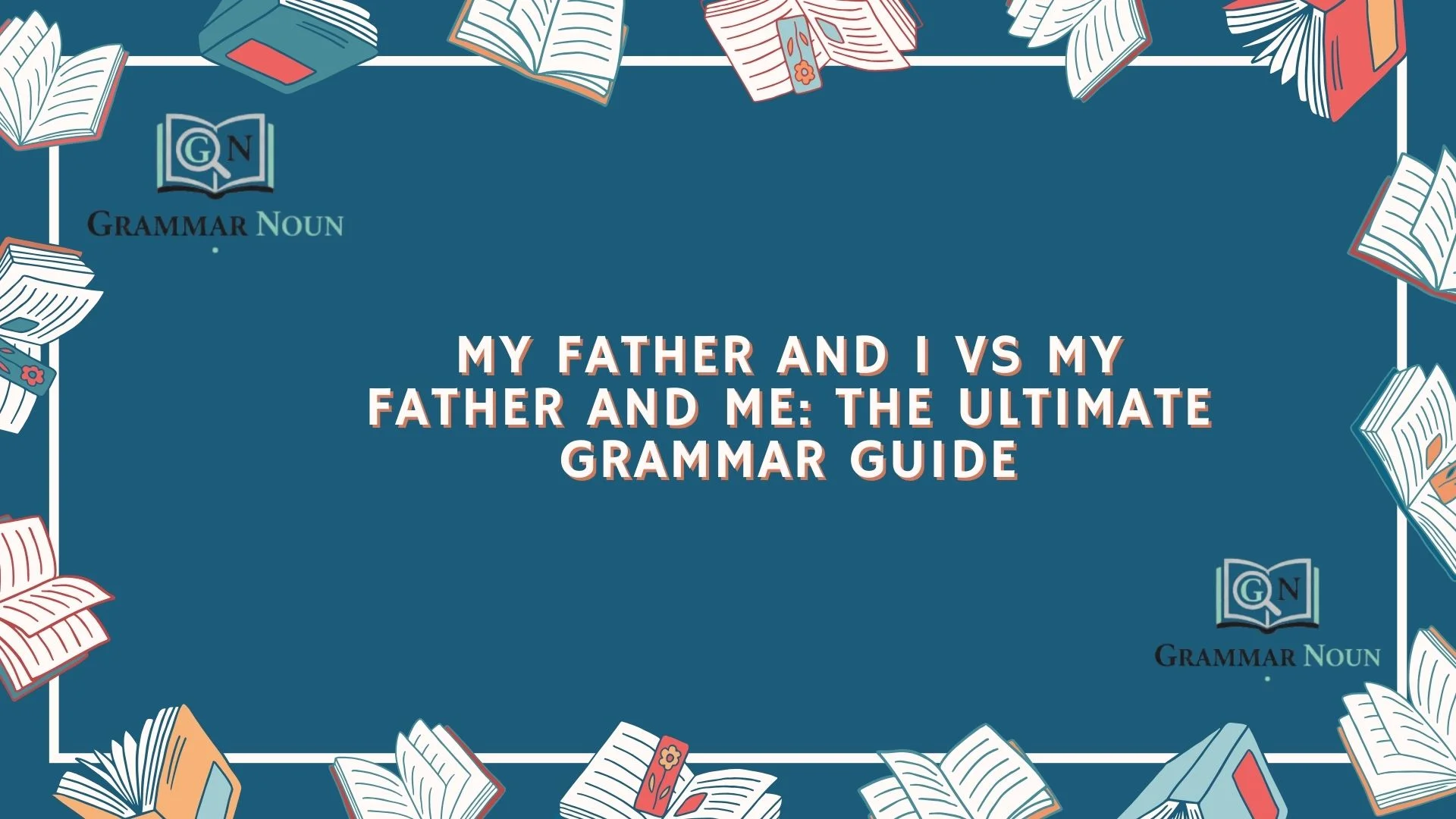 My Father and I vs My Father and Me: The Ultimate Grammar Guide