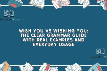 Wish You vs Wishing You: The Clear Grammar Guide With Real Examples and Everyday Usage