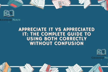 Appreciate It vs Appreciated It: The Complete Guide to Using Both Correctly Without Confusion