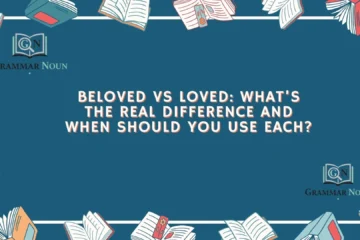 Beloved vs Loved: What’s the Real Difference and When Should You Use Each?
