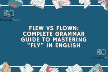 Flew vs Flown: Complete Grammar Guide to Mastering “Fly” in English