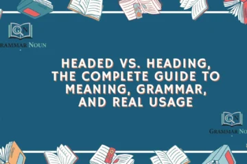 Headed vs. Heading, The Complete Guide to Meaning, Grammar, and Real Usage