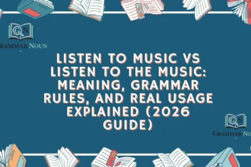 Listen to Music vs Listen to the Music: Meaning, Grammar Rules, and Real Usage Explained (2026 Guide)
