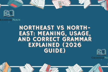 Northeast vs North-East: Meaning, Usage, and Correct Grammar Explained (2026 Guide)