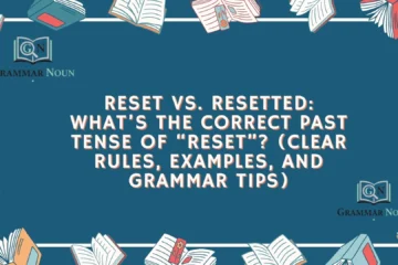 Reset vs. Resetted: What’s the Correct Past Tense of “Reset”? (Clear Rules, Examples, and Grammar Tips)