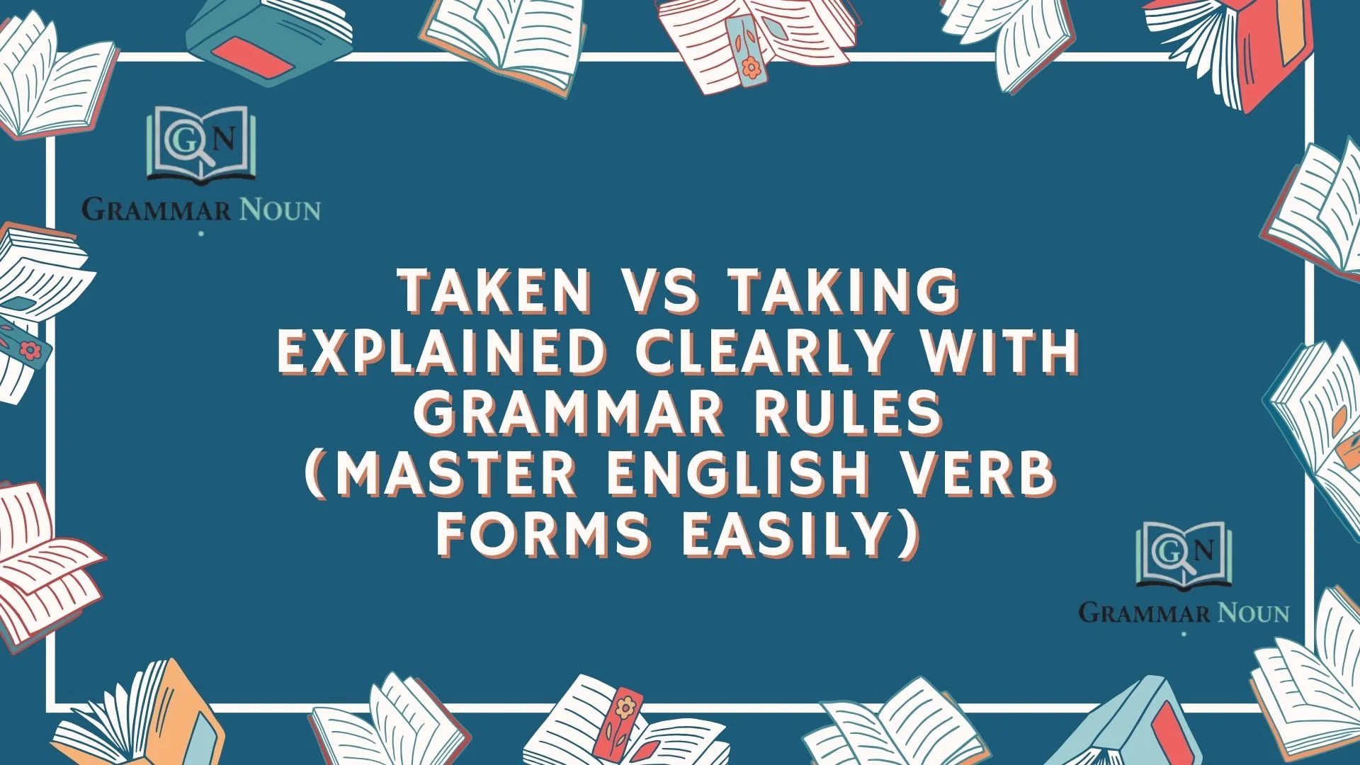 Taken vs Taking Explained Clearly With Grammar Rules (Master English Verb Forms Easily)