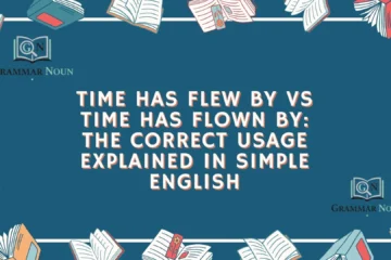 Time Has Flew By vs Time Has Flown By: The Correct Usage Explained in Simple English