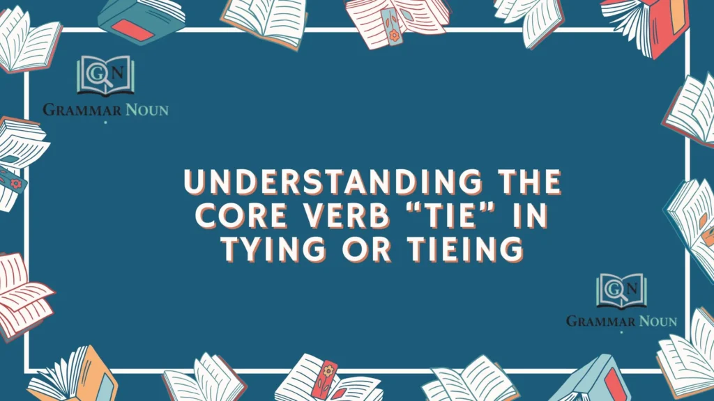 Understanding the Core Verb “Tie” in Tying or Tieing