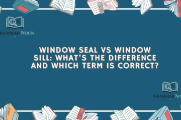 Window Seal vs Window Sill: What’s the Difference and Which Term Is Correct?