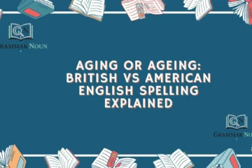 Aging or Ageing: British vs American English Spelling Explained