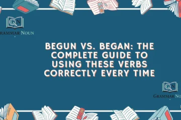 Begun vs. Began: The Complete Guide to Using These Verbs Correctly Every Time