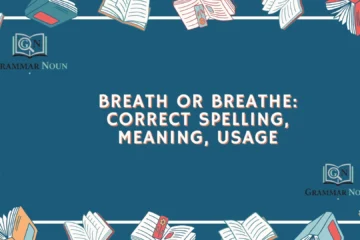 Breath or Breathe: Correct Spelling, Meaning, Usage