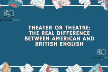 Theater or Theatre: The Real Difference Between American and British English