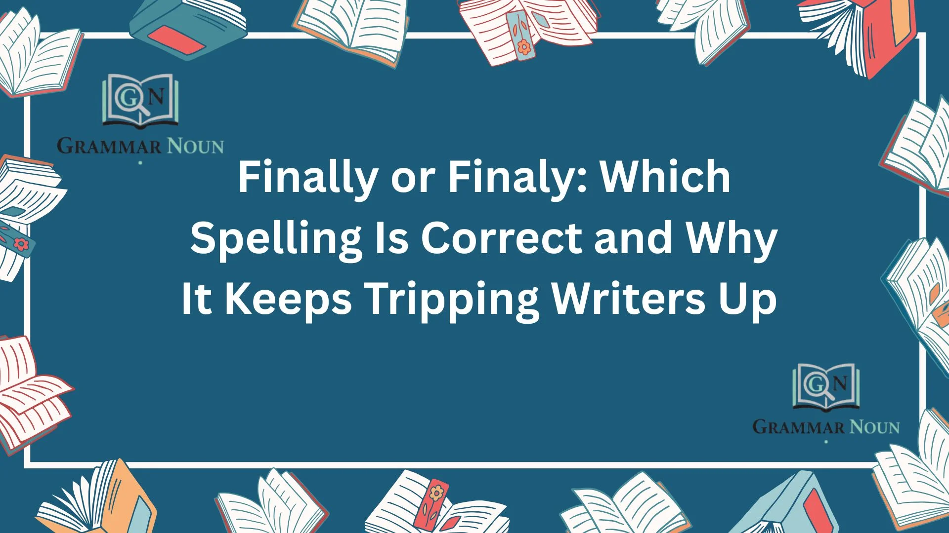 Finally or Finaly: Which Spelling Is Correct and Why It Keeps Tripping Writers Up