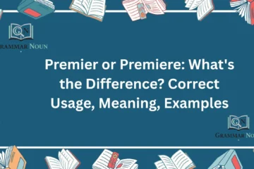 Premier or Premiere: What's the Difference? Correct Usage, Meaning, Examples