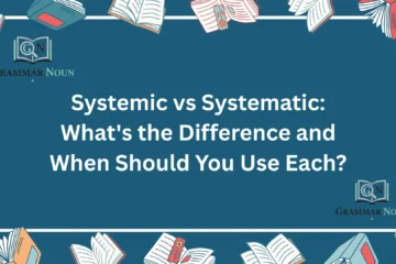 Systemic vs Systematic: What's the Difference and When Should You Use Each?