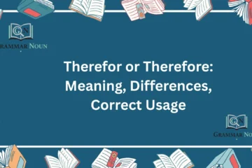Therefor or Therefore: Meaning, Differences, Correct Usage