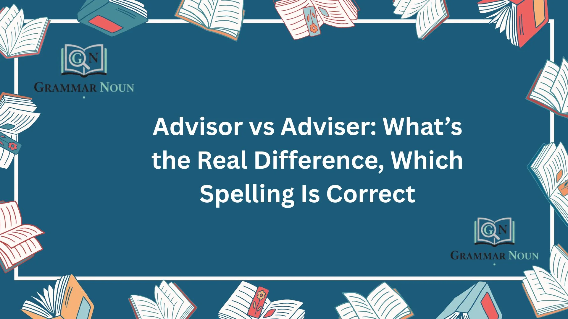 Advisor vs Adviser: What’s the Real Difference, Which Spelling Is Correct