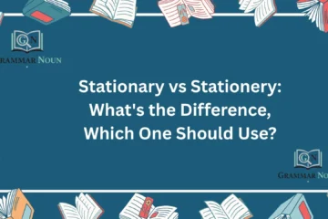 Stationary vs Stationery: What's the Difference, Which One Should Use?